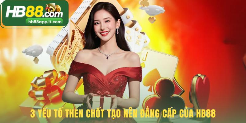 Đẳng cấp HB88 thể hiện qua 3 yếu tố trải nghiệm vượt trội