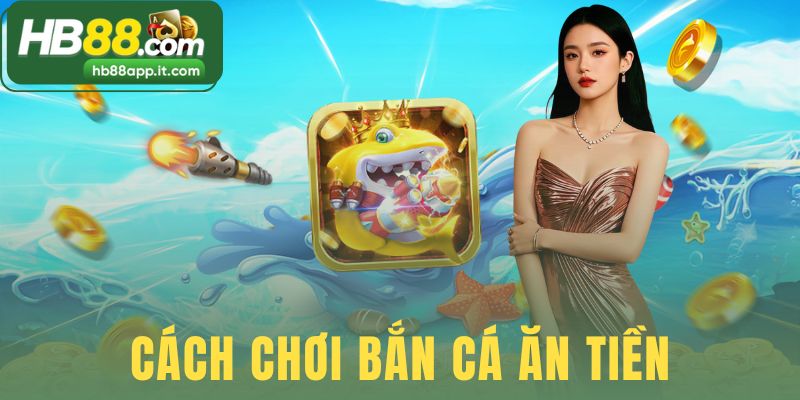 Cách Chơi Bắn Cá Ăn Tiền